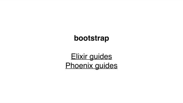 bootstrap
Elixir guides
Phoenix guides
