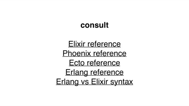 consult
Elixir reference
Phoenix reference
Ecto reference
Erlang reference
Erlang vs Elixir syntax
