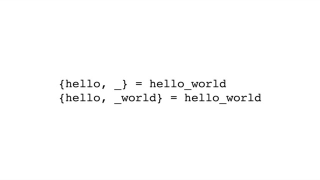 {hello, _} = hello_world
{hello, _world} = hello_world
