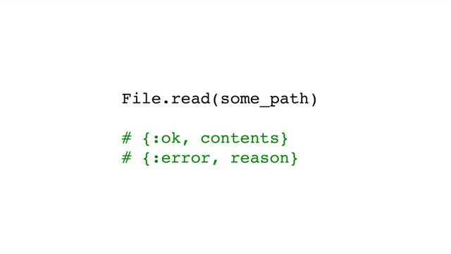 File.read(some_path)
# {:ok, contents}
# {:error, reason}
