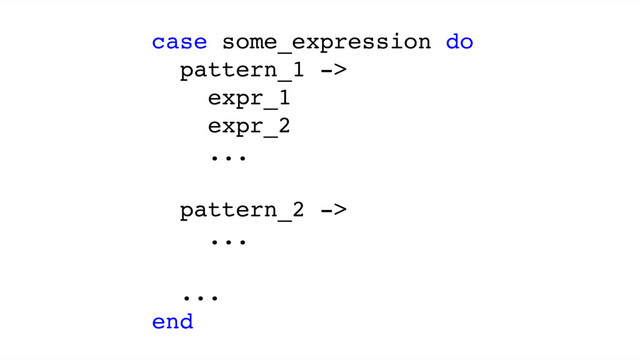 case some_expression do
pattern_1 ->
expr_1
expr_2
...
pattern_2 ->
...
...
end

