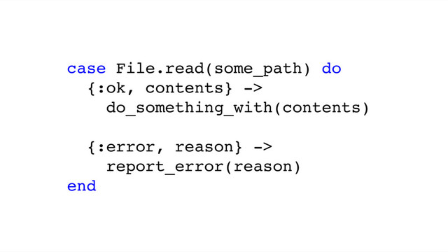 case File.read(some_path) do
{:ok, contents} ->
do_something_with(contents)
{:error, reason} ->
report_error(reason)
end
