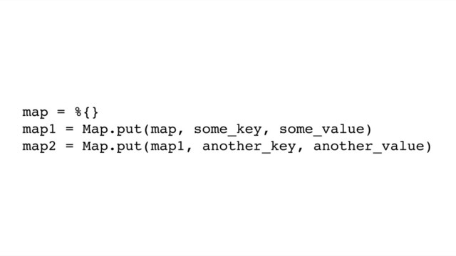 map = %{}
map1 = Map.put(map, some_key, some_value)
map2 = Map.put(map1, another_key, another_value)
