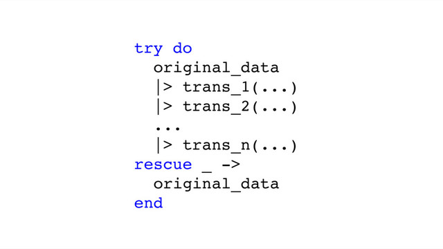 try do
original_data
|> trans_1(...)
|> trans_2(...)
...
|> trans_n(...)
rescue _ ->
original_data
end
