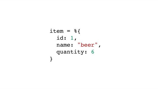 item = %{
id: 1,
name: "beer",
quantity: 6
}
