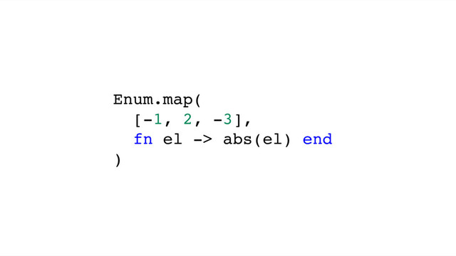 Enum.map(
[-1, 2, -3],
fn el -> abs(el) end
)
