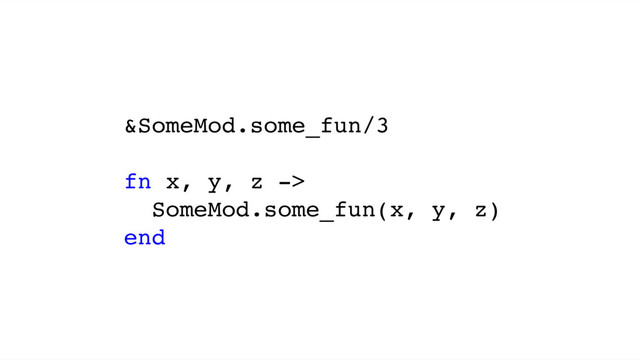 &SomeMod.some_fun/3
fn x, y, z ->
SomeMod.some_fun(x, y, z)
end

