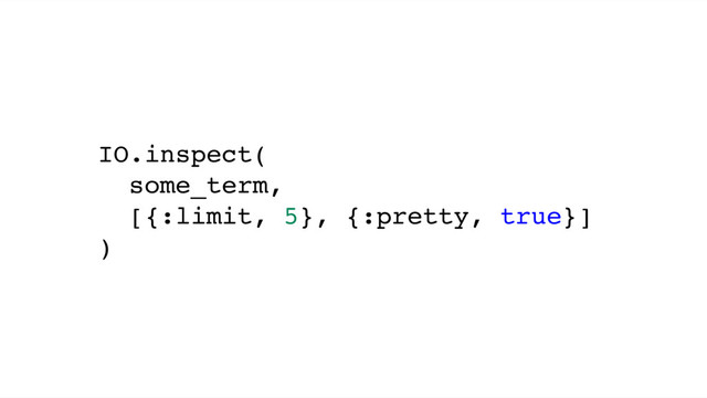 IO.inspect(
some_term,
[{:limit, 5}, {:pretty, true}]
)
