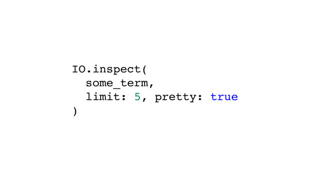 IO.inspect(
some_term,
limit: 5, pretty: true
)
