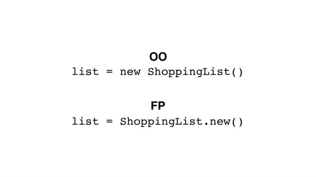 list = new ShoppingList()
list = ShoppingList.new()
OO
FP
