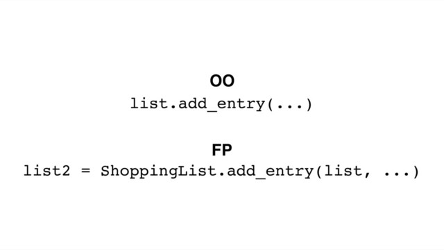list.add_entry(...)
list2 = ShoppingList.add_entry(list, ...)
OO
FP
