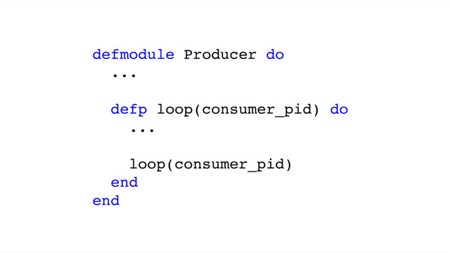 defmodule Producer do
...
defp loop(consumer_pid) do
...
loop(consumer_pid)
end
end
