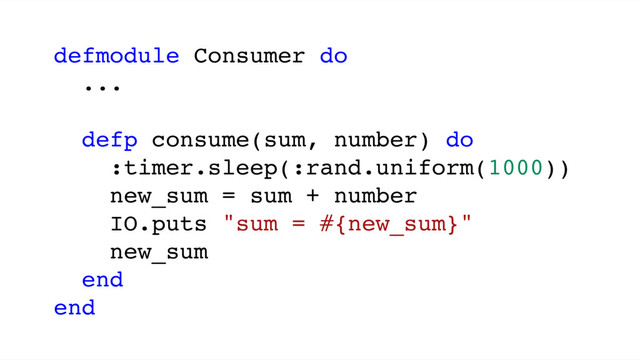 defmodule Consumer do
...
defp consume(sum, number) do
:timer.sleep(:rand.uniform(1000))
new_sum = sum + number
IO.puts "sum = #{new_sum}"
new_sum
end
end
