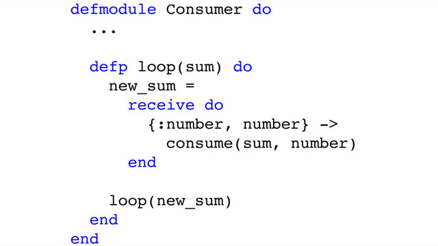 defmodule Consumer do
...
defp loop(sum) do
new_sum =
receive do
{:number, number} ->
consume(sum, number)
end
loop(new_sum)
end
end
