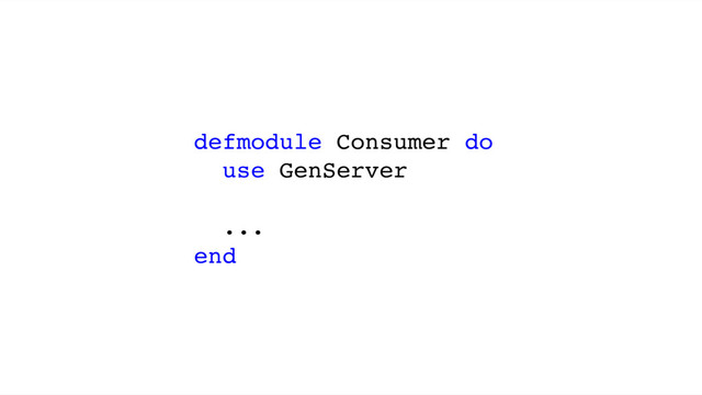 defmodule Consumer do
use GenServer
...
end

