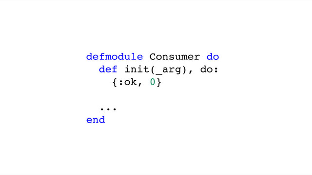 defmodule Consumer do
def init(_arg), do:
{:ok, 0}
...
end
