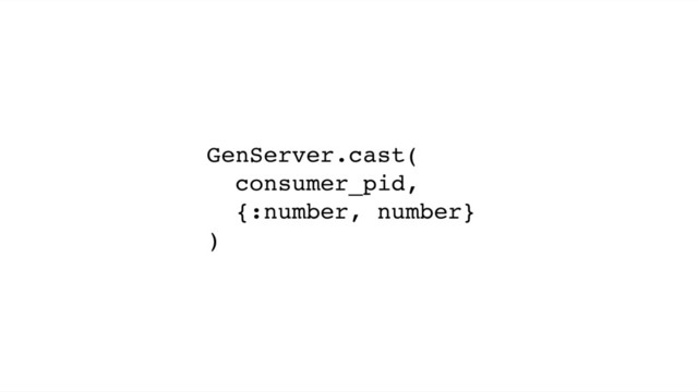GenServer.cast(
consumer_pid,
{:number, number}
)
