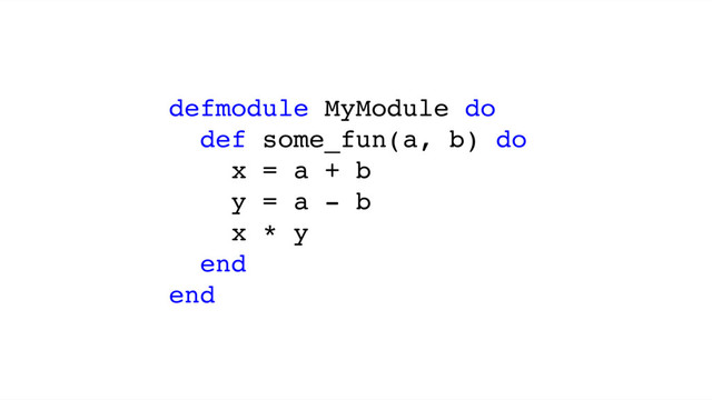 defmodule MyModule do
def some_fun(a, b) do
x = a + b
y = a - b
x * y
end
end
