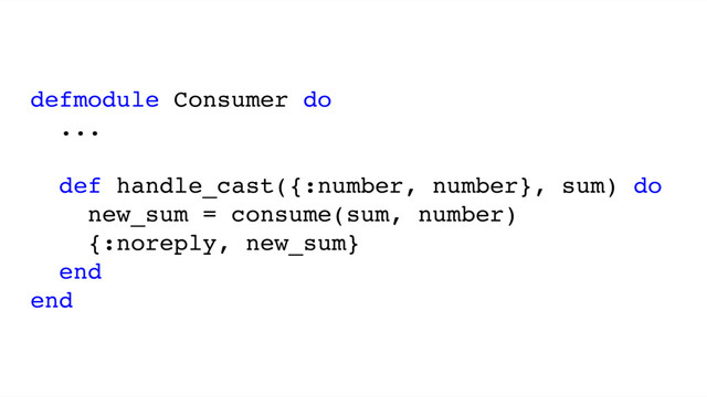 defmodule Consumer do
...
def handle_cast({:number, number}, sum) do
new_sum = consume(sum, number)
{:noreply, new_sum}
end
end
