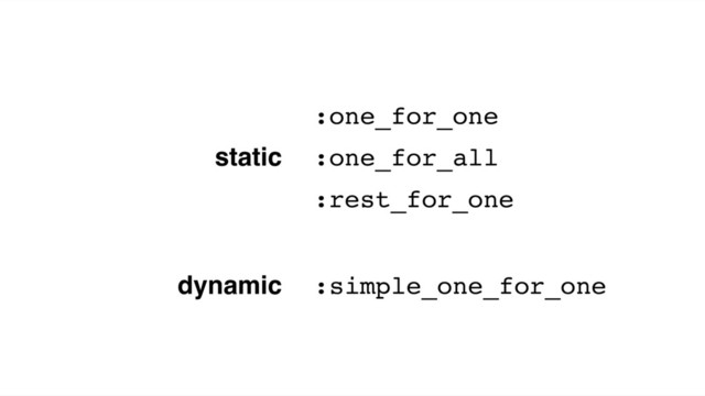 static
:one_for_one
:one_for_all
:rest_for_one
dynamic :simple_one_for_one
