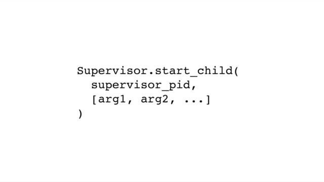 Supervisor.start_child(
supervisor_pid,
[arg1, arg2, ...]
)
