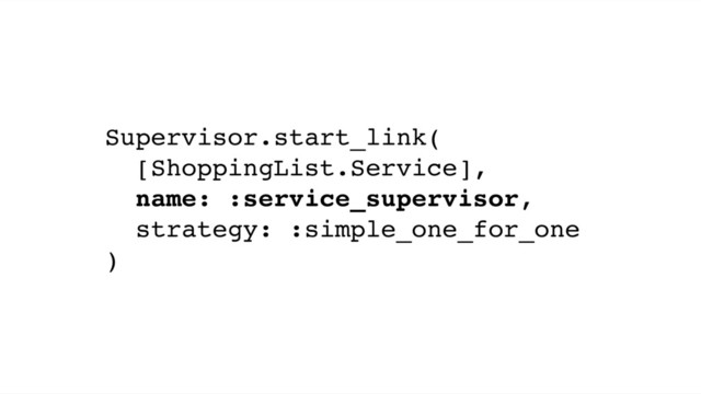 Supervisor.start_link(
[ShoppingList.Service],
name: :service_supervisor,
strategy: :simple_one_for_one
)
