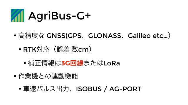 AgriBus-G+
w ߴਫ਼౓ͳ GNSS(GPSɺGLONASSɺGalileo etc…ʣ
w RTKରԠʢޡࠩ ਺cmʣ
w ิਖ਼৘ใ͸3Gճઢ·ͨ͸LoRa
w ࡞ۀػͱͷ࿈ಈػೳ
w ं଎ύϧεग़ྗɺISOBUS / AG-PORT
