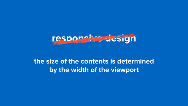 responsive design
the size of the contents is determined  
by the width of the viewport
