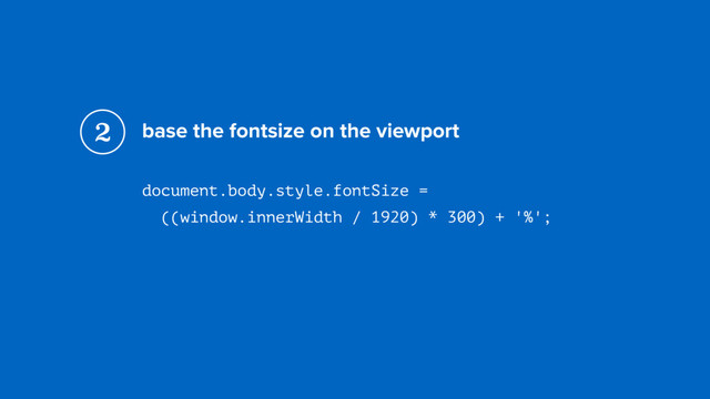base the fontsize on the viewport
document.body.style.fontSize =  
((window.innerWidth / 1920) * 300) + '%';
2
