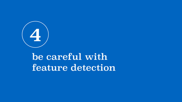4
be careful with 
feature detection
