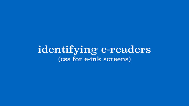 identifying e-readers
(css for e-ink screens)
