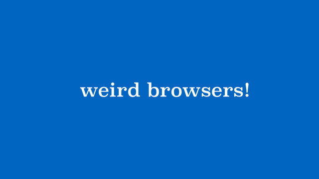 ?weird browsers!
