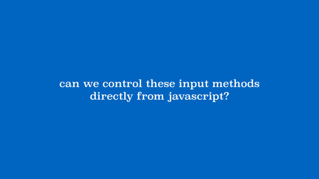 can we control these input methods  
directly from javascript?
