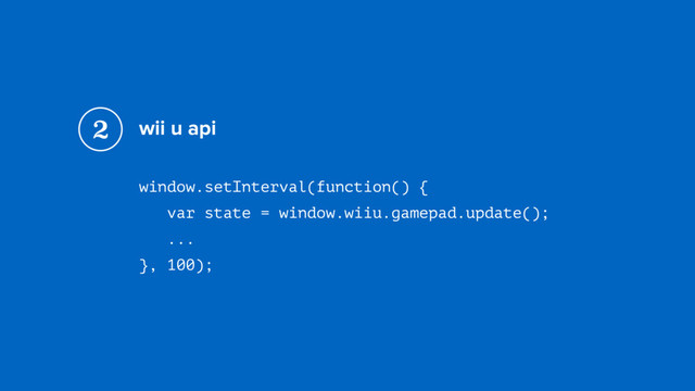 wii u api
window.setInterval(function() { 
var state = window.wiiu.gamepad.update(); 
...
}, 100);
2
