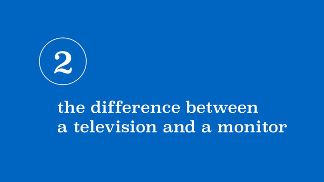 2
the difference between  
a television and a monitor
