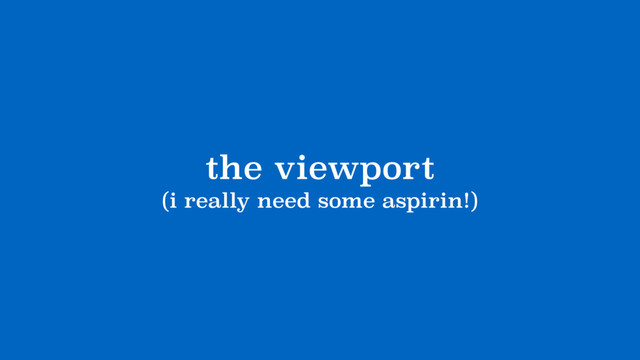 the viewport
(i really need some aspirin!)
