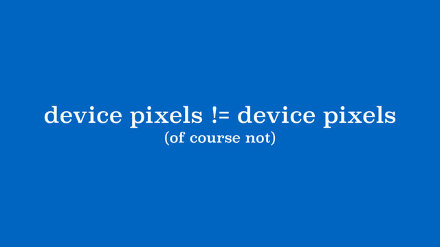device pixels != device pixels
(of course not)
