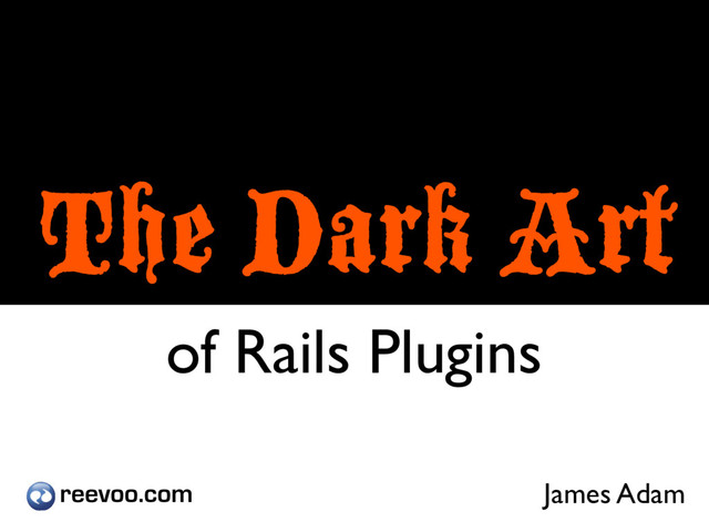 The Dark Art
of Rails Plugins
James Adam
reevoo.com
