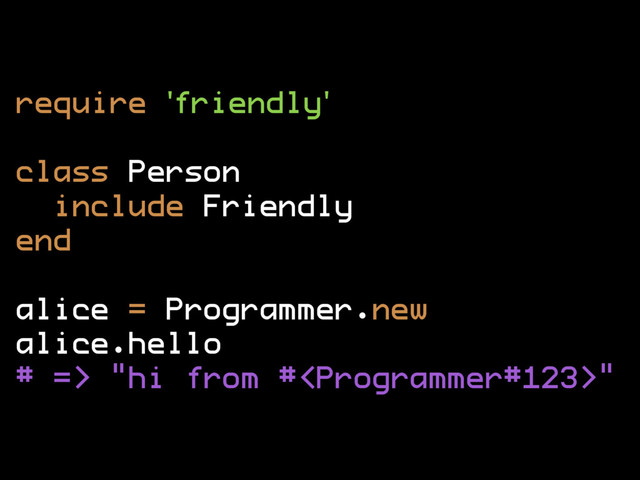 require 'friendly'
class Person
include Friendly
end
alice = Programmer.new
alice.hello
# => "hi from #"
