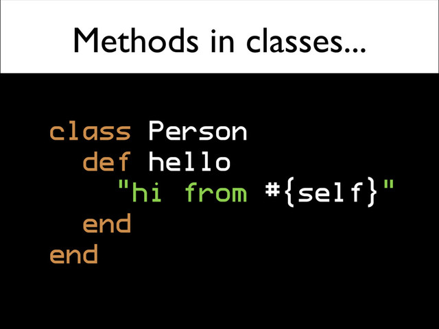 Methods in classes...
class Person
def hello
"hi from #{self}"
end
end
