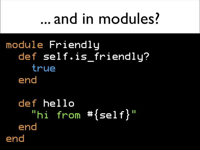 ... and in modules?
module Friendly
def self.is_friendly?
true
end
def hello
"hi from #{self}"
end
end

