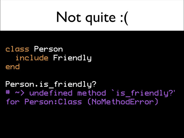 Not quite :(
class Person
include Friendly
end
Person.is_friendly?
# ~> undefined method `is_friendly?'
for Person:Class (NoMethodError)
