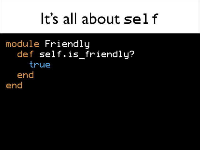 It’s all about self
module Friendly
def self.is_friendly?
true
end
end
Friendly.is_friendly? # => true
