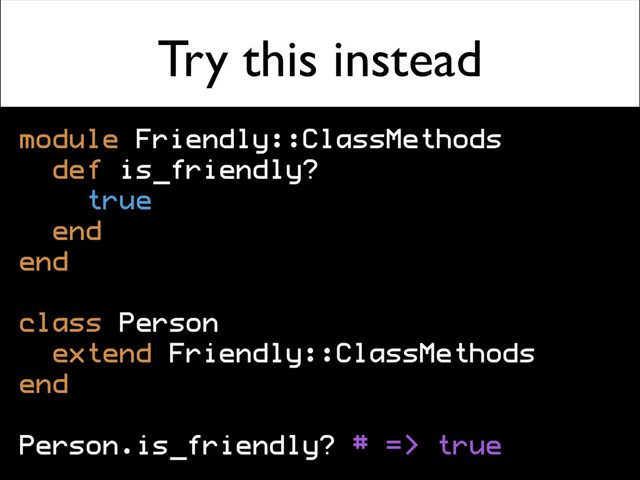 Try this instead
module Friendly::ClassMethods
def is_friendly?
true
end
end
class Person
extend Friendly::ClassMethods
end
Person.is_friendly? # => true
