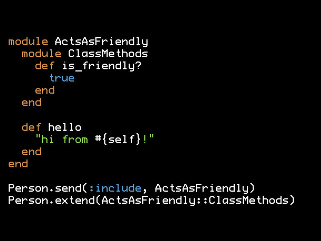 module ActsAsFriendly
module ClassMethods
def is_friendly?
true
end
end
def hello
"hi from #{self}!"
end
end
Person.send(:include, ActsAsFriendly)
Person.extend(ActsAsFriendly::ClassMethods)
