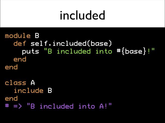 included
module B
def self.included(base)
puts "B included into #{base}!"
end
end
class A
include B
end
# => "B included into A!"
