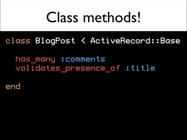 Class methods!
class BlogPost < ActiveRecord::Base
has_many :comments
validates_presence_of :title
end
