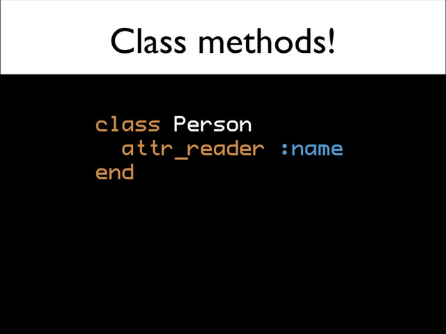 Class methods!
class Person
attr_reader :name
end
