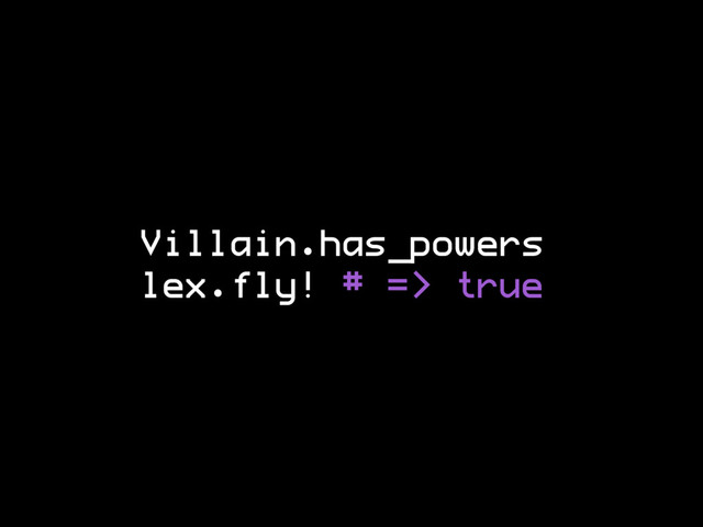 Villain.has_powers
lex.fly! # => true
