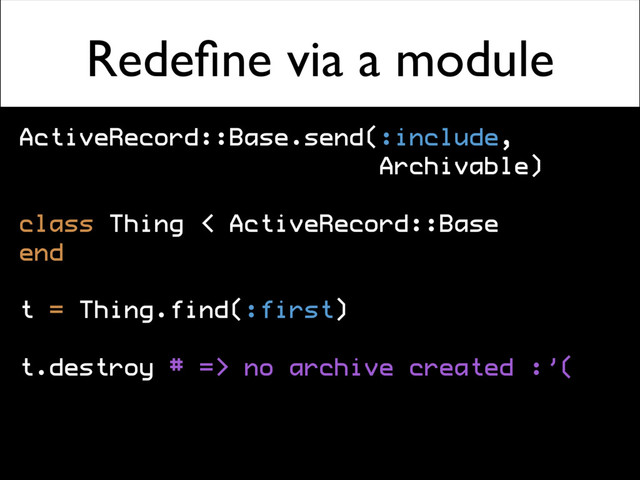 Redeﬁne via a module
ActiveRecord::Base.send(:include,
Archivable)
class Thing < ActiveRecord::Base
end
t = Thing.find(:first)
t.destroy # => no archive created :’(
